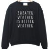 sweater weather is better weather Sweatshirts