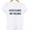 Catch Flights Not Feelings T-Shirt