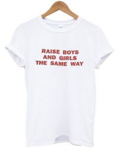 Raise Boys and Girls The Same Way T-shirt