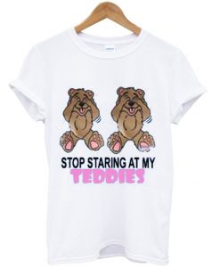 Stop Staring at My Teddies T Shirt