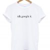 idk google it Tshirt