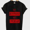 no boyfriend no problem black t shirt