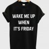 wake me up when it's friday t shirt