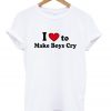 i love to make boys cry tshirt