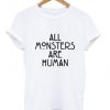 All Monster Are Human T shirt