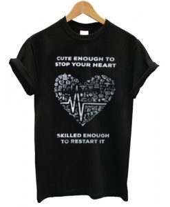 Cute Enough To Stop Your Heart T shirt