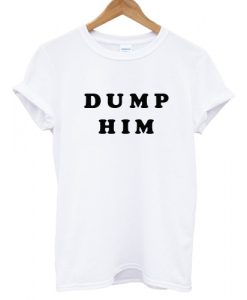 Dump Him T shirt