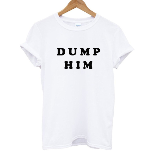 Dump Him T shirt