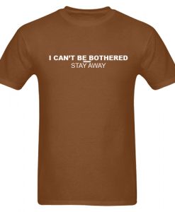 I Can't Be Bothered Stay Away T shirt