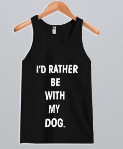 I'd Rather Be With My Dog Tank Top