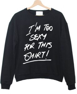 I'm Too Sexy For This Shirt Sweatshirt