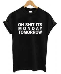 Oh Shit It's Monday Tomorrow T shirt