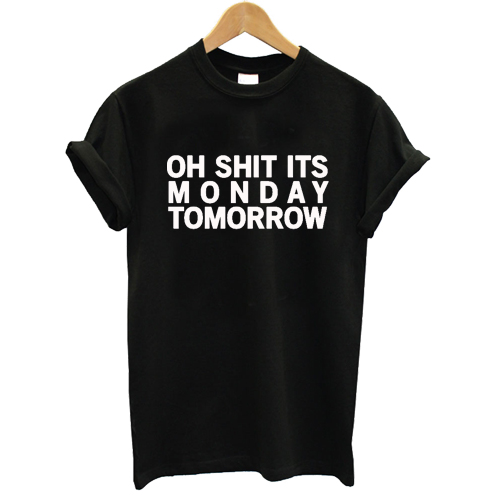 Oh Shit It's Monday Tomorrow T shirt