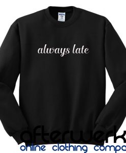 always late sweatshirt