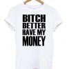 bitch better have my money shirt