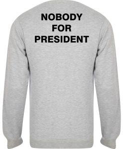 nobody for president sweatshirt