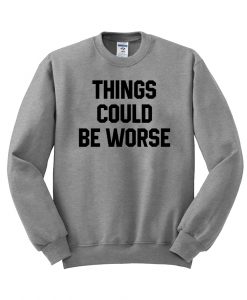 things could be worse sweatshirt