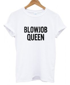 Blowjob Queen T shirt