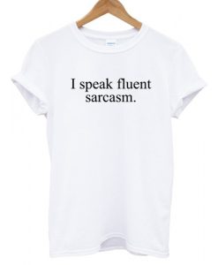 I speak fluent sarcasm T shirt