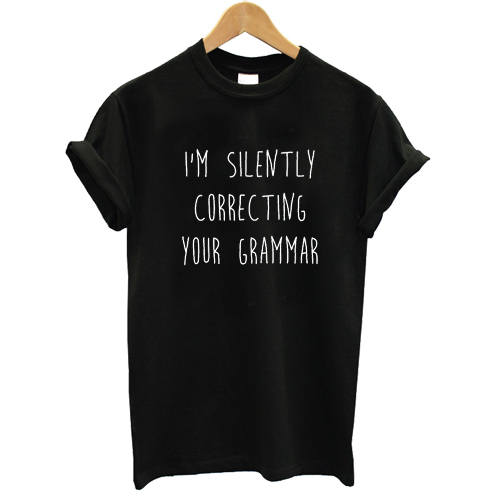 I'm Silently Correcting Your Grammar T shirt