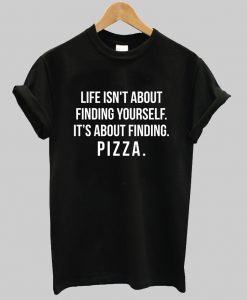 Life isn't about finding yourself T shirt