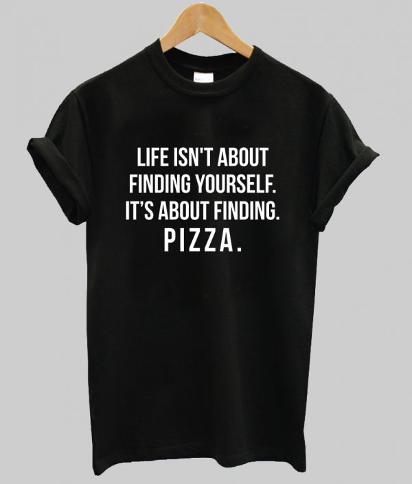 Life isn't about finding yourself T shirt