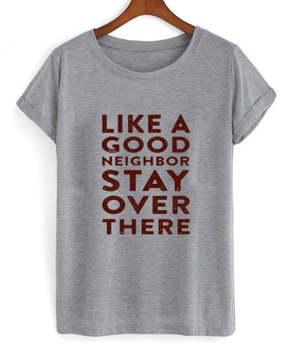 Like A Good Neighbor Stay Over There T shirt