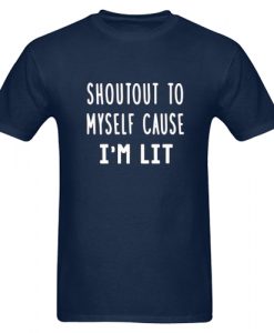 Shoutout To Myself Cause I'm LIT T shirt