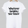 Whatever Sprinkles Your Donuts T shirt