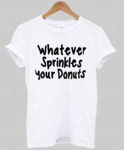 Whatever Sprinkles Your Donuts T shirt