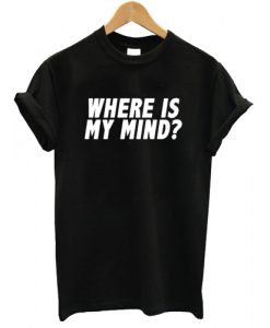 Where Is My Mind T shirt