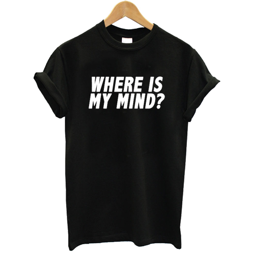 Where Is My Mind T shirt