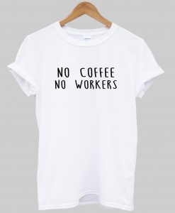 no coffee no workers t shirt