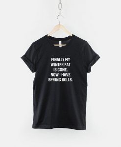 Finally My Winter Fat Is Gone And I Have Spring Rolls - Funny Foodie T-Shirt