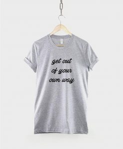 Get Out Of Your Own Way T-Shirt