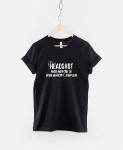 Headshot Those Who Can Do, Those Who Can Not, Complain - Gamer Shirt