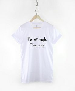 I'm not single I have a Dog - Dog T-shirt