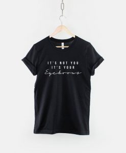 It's Not You It's Your Eyebrows T-Shirt