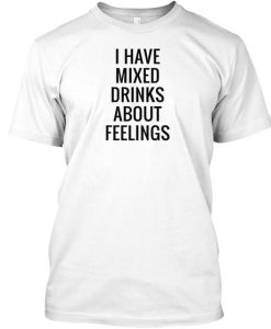 MIXED DRINKS ABOUT FEELINGS QUOTE t shirt