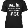We Can't Have Nice Things - Cat Tees t shirt