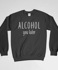 Alcohol You Later, Alcohol You Later Sweatshirt, Funny Shirt, Alcohol Shirt, Alcohol Sign, Alcoholism, Gift For Her, Gift For Him, For Him