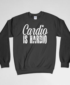 Cardio Is Hardio, Cardio Is Hardio Sweatshirt, Cardio Is Hardio Crew Neck, Cardio Long Sleeves Shirt, Gym Sweatshirt, Workout Sweatshirt