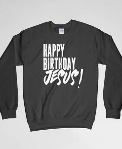 Happy Birthday Jesus, Happy Birthday Jesus Sweatshirt, Happy Birthday Jesus Crew Neck, Happy Birthday Jesus Long Sleeves Shirt