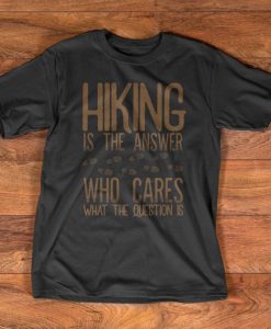 Hiking T-Shirt - Hiking is the answer, who cares what the question is.