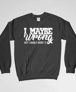 I Maybe Wrong, I Maybe Wrong Sweatshirt, I Maybe Wrong Crew Neck, I Maybe Wrong Long Sleeves Shirt, Gift for Him, Gift For Her, Doubt