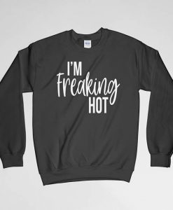 I'm Freaking Hot, I'm Freaking Hot Sweatshirt, Long Sleeves Shirt, Crew Neck, Gift for Him, Gift For Her, Gift For Girlfriend