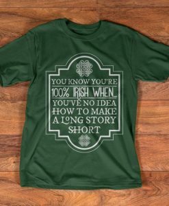 Irish T-Shirt - You know you're 100% Irish when you've no idea how to make a long story short