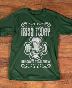 Irish t-shirt - Irish Today - Hungover Tomorrow