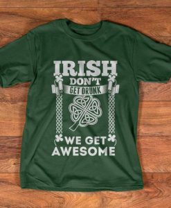 Irish t-shirt - Irish don't get drunk we get awesome