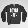Loyal AF, Loyal AF Sweatshirt, Loyal Sweatshirt, Loyalty, Loyal Crew Neck, Loyal Long Sleeves Shirt, Gift for Him, Gift For Her